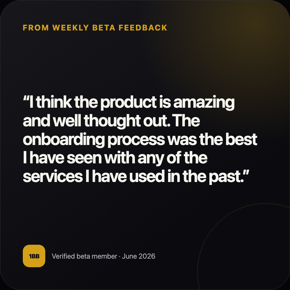 Anonymous beta feedback: I think the product is amazing and well thought out. The onboarding process was the best I have seen with any of the services I have used in the past.