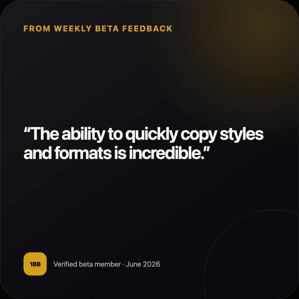 Anonymous beta feedback: The ability to quickly copy styles and formats is incredible.